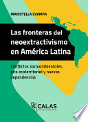 Las fronteras del neoextractivismo en América Latina : Conflictos socioambientales, giro ecoterritorial y nuevas dependencias /