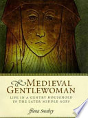 Medieval gentlewoman : life in a gentry household in the later Middle Ages /