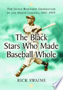 The Black stars who made baseball whole : the Jackie Robinson generation in the major leagues, 1947-1959 /