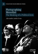 Photographing Mussolini : the making of a political icon /