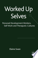 Worked Up Selves : Personal Development Workers, Self-Work and Therapeutic Cultures /