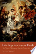 Exile, imprisonment, or death : the politics of disgrace in Bourbon France, 1610-1789 /