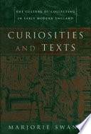 Curiosities and texts : the culture of collecting in early modern England /
