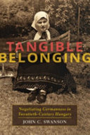 Tangible belonging : negotiating Germanness in twentieth-century Hungary /