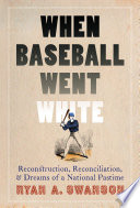 When baseball went white : reconstruction, reconciliation, and dreams of a national pastime /