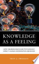 Knowledge as a feeling : how neuroscience and psychology impact human information behavior /