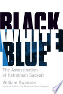 Black, white, blue : the assassination of patrolman Sackett /