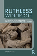 Ruthless Winnicott : the role of ruthlessness in psychoanalysis and political protest /