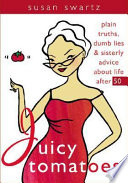 Juicy tomatoes : plain truths, dumb lies, and sisterly advice about life after 50 /
