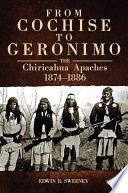 From Cochise to Geronimo : the Chiricahua Apaches, 1874-1886 /