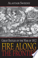 Fire along the frontier : great battles of the War of 1812 /