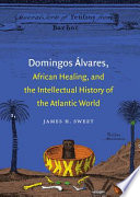 Domingos Álvares, African healing, and the intellectual history of the Atlantic world /