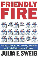 Friendly fire : losing friends and making enemies in the anti-American century /