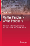 On the periphery of the periphery : household archaeology at Hacienda San Juan Bautista Tabi, Yucatán, Mexico /