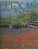 Texas the beautiful cookbook : authentic recipes from the regions of Texas /