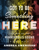 Got to be something here : the rise of the Minneapolis sound /