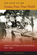 The path to the greater, freer, truer world : southern civil rights and anticolonialism, 1937-1955 /