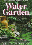 The master book of the water garden : the ultimate guide to the design and maintenance of the water garden with more than 190 plant profiles /