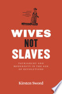 Wives not slaves : patriarchy and modernity in the age of revolutions /