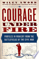 Courage under fire : profiles in bravery from the battlefields of the Civil War /
