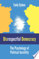 Disrespectful democracy : the psychology of political incivility /