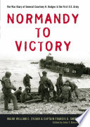 Normandy to victory : the war diary of General Courtney H. Hodges and the First U.S. Army /