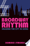 Broadway rhythm : imaging the city in song /