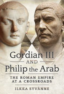 Gordian III and Philip the Arab : the Roman Empire at a crossroads /