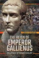 The reign of Emperor Gallienus : the apogee of Roman cavalry /