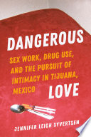 Dangerous love : sex work, drug use, and the pursuit of intimacy in Tijuana, Mexico /