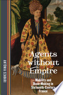 Agents without empire : mobility and race-making in sixteenth-century France /