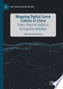 Mapping Digital Game Culture in China : From Internet Addicts to Esports Athletes /
