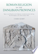 Roman religion in the Danubian provinces : space sacralisation and religious communication during the Principate (1st-3rd century AD) /