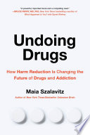 Undoing drugs : the untold story of harm reduction and the future of addiction /