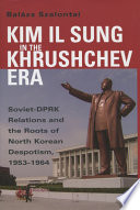 Kim Il Sung in the Khrushchev era : Soviet-DPRK relations and the roots of North Korean despotism, 1953-1964 /