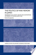 The politics of war memory in Japan : progressive civil society groups and contestation of memory of the Asia-Pacific war /