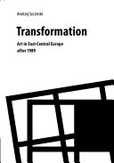 Transformation : art in east-central Europe since 1989 /