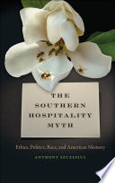 The Southern hospitality myth : ethics, politics, race, and American memory /