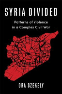 Syria divided : patterns of violence in a complex civil war /
