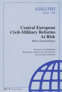 Central European civil-military reforms at risk : progress in establishing democratic controls over the military has not been sustained /