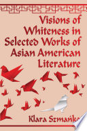 Visions of whiteness in selected works of Asian American literature /