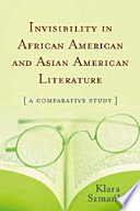 Invisiblity in African American and Asian American literature : a comparative study /