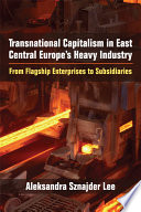 Transnational capitalism in East Central Europe's heavy industry : from flagship enterprises to subsidiaries /