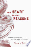 The heart has its reasons : towards a theological anthropology of the heart /