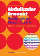 Abdulkader Arnaout : designing as visual poetry : a pioneer of graphic design in Syria /