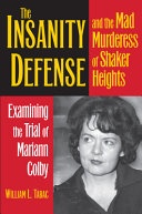 The insanity defense and the mad murderess of Shaker Heights : examining the trial of Mariann Colby /