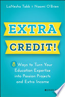 Extra credit! : 8 ways to turn your education expertise into passion projects and extra income /