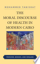The moral discourse on health in modern Cairo : persons, bodies, and organs /