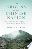 The origins of the Chinese nation : Song China and the forging of an East Asian world order /