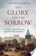 The glory and the sorrow : a Parisian and his world in the age of the French Revolution /